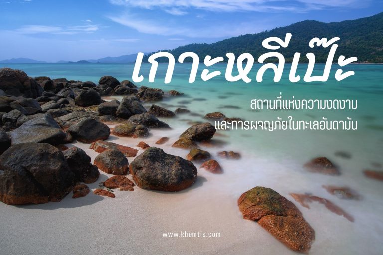 เกาะหลีเป๊ะ สถานที่แห่งความงดงาม และการผจญภัยในทะเลอันดามัน
